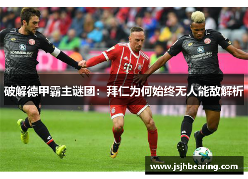 破解德甲霸主谜团：拜仁为何始终无人能敌解析