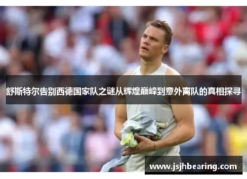 舒斯特尔告别西德国家队之谜从辉煌巅峰到意外离队的真相探寻